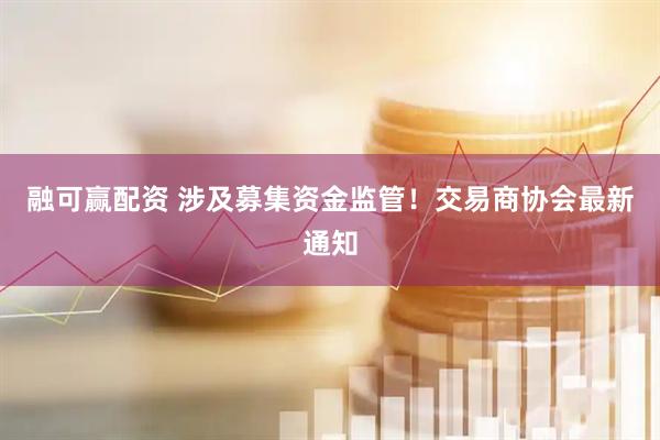融可赢配资 涉及募集资金监管！交易商协会最新通知