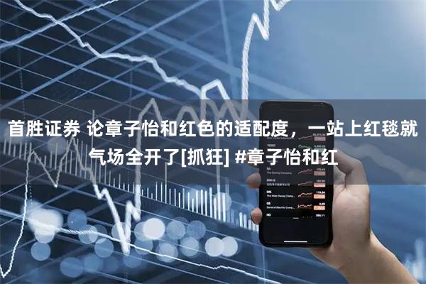 首胜证券 论章子怡和红色的适配度，一站上红毯就气场全开了[抓狂] #章子怡和红