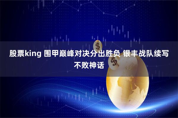 股票king 围甲巅峰对决分出胜负 银丰战队续写不败神话