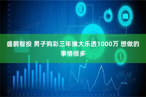 盛鹏智投 男子购彩三年擒大乐透1000万 想做的事情很多