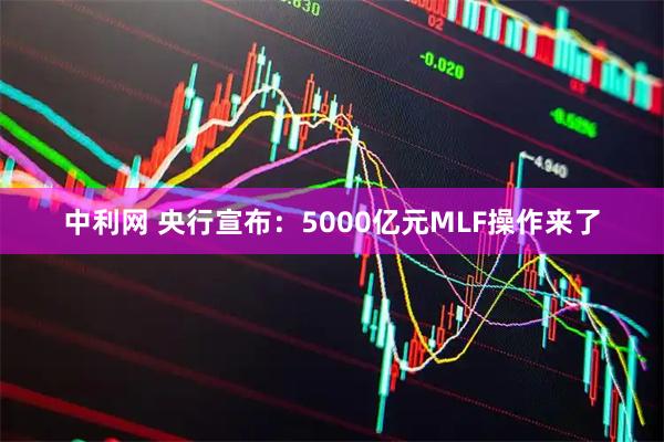 中利网 央行宣布：5000亿元MLF操作来了