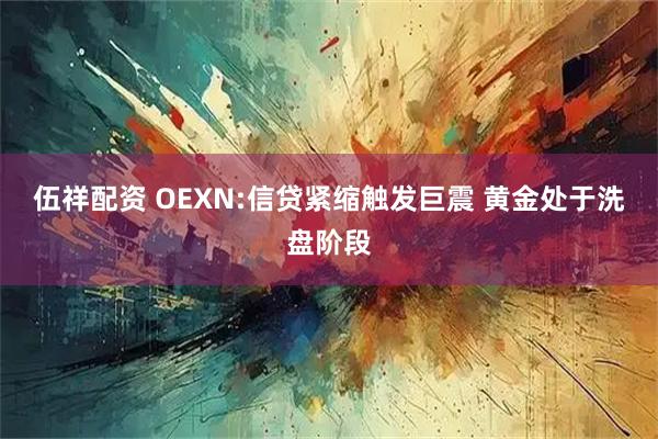 伍祥配资 OEXN:信贷紧缩触发巨震 黄金处于洗盘阶段