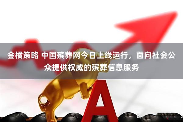 金橘策略 中国殡葬网今日上线运行，面向社会公众提供权威的殡葬信息服务