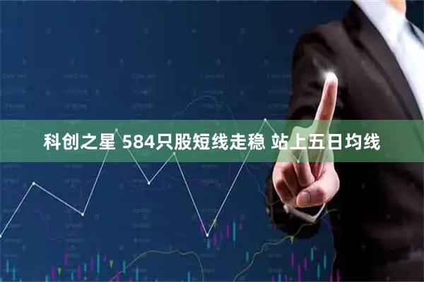 科创之星 584只股短线走稳 站上五日均线