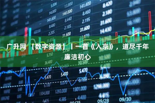 广升网 【数字资源】丨一首《入京》，道尽千年廉洁初心