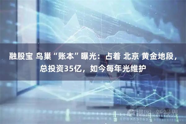 融股宝 鸟巢“账本”曝光：占着 北京 黄金地段，总投资35亿，如今每年光维护
