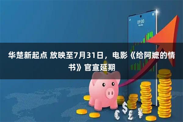 华楚新起点 放映至7月31日，电影《给阿嬷的情书》官宣延期