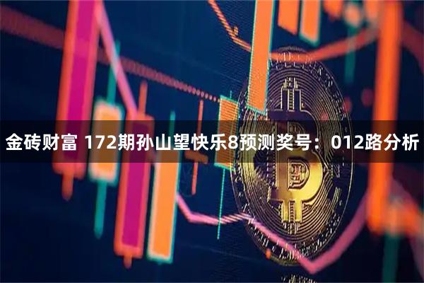 金砖财富 172期孙山望快乐8预测奖号:012路分析