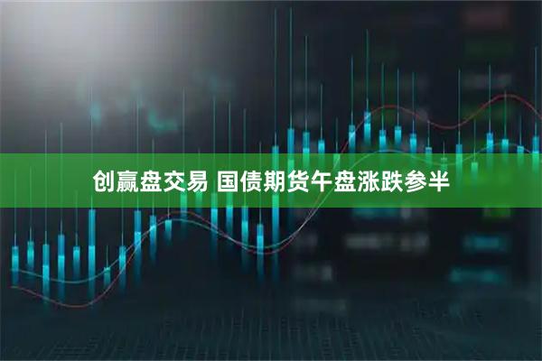 创赢盘交易 国债期货午盘涨跌参半