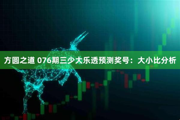方圆之道 076期三少大乐透预测奖号：大小比分析