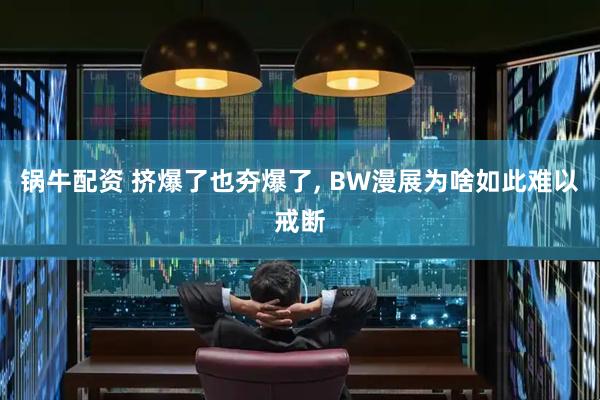 锅牛配资 挤爆了也夯爆了, BW漫展为啥如此难以戒断