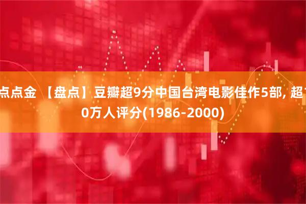 点点金 【盘点】豆瓣超9分中国台湾电影佳作5部, 超10万人评分(1986-2000)