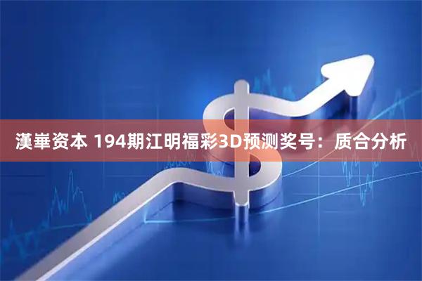 漢崋资本 194期江明福彩3D预测奖号：质合分析