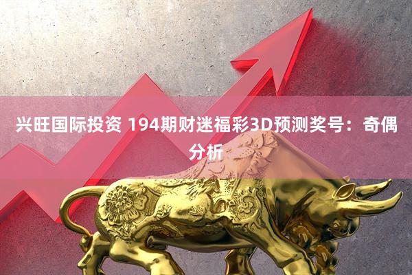 兴旺国际投资 194期财迷福彩3D预测奖号：奇偶分析