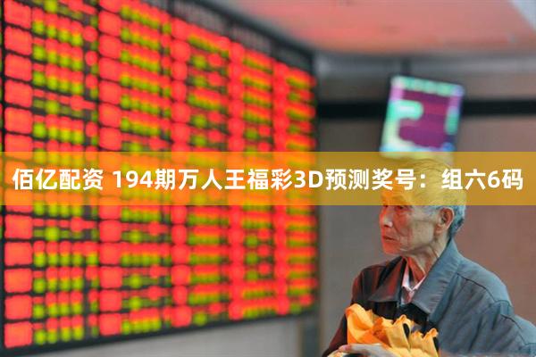 佰亿配资 194期万人王福彩3D预测奖号：组六6码