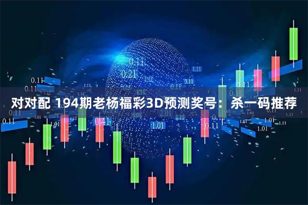 对对配 194期老杨福彩3D预测奖号：杀一码推荐