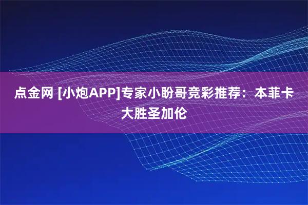 点金网 [小炮APP]专家小盼哥竞彩推荐：本菲卡大胜圣加伦