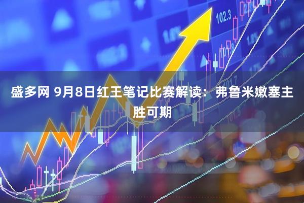 盛多网 9月8日红王笔记比赛解读：弗鲁米嫩塞主胜可期