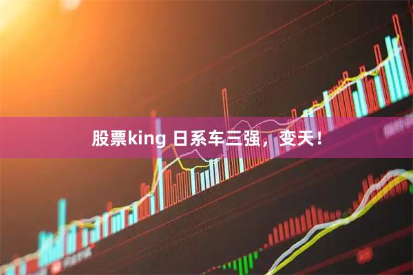股票king 日系车三强，变天！