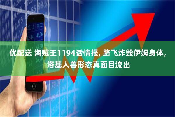 优配送 海贼王1194话情报, 路飞炸毁伊姆身体, 洛基人兽形态真面目流出