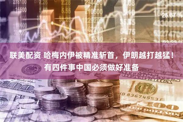 联美配资 哈梅内伊被精准斩首，伊朗越打越猛！有四件事中国必须做好准备