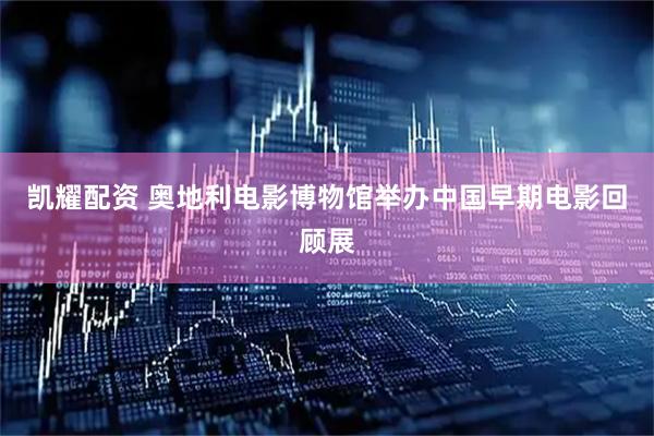 凯耀配资 奥地利电影博物馆举办中国早期电影回顾展