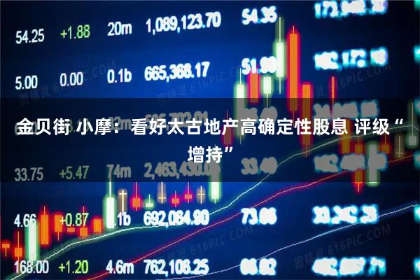 金贝街 小摩：看好太古地产高确定性股息 评级“增持”