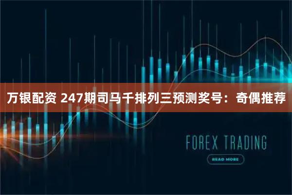 万银配资 247期司马千排列三预测奖号:奇偶推荐