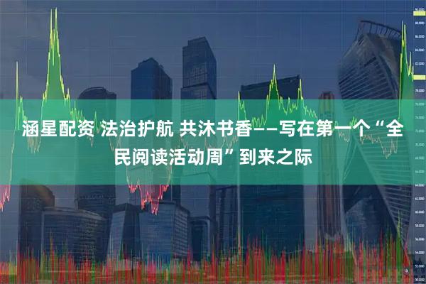 涵星配资 法治护航 共沐书香——写在第一个“全民阅读活动周”到来之际