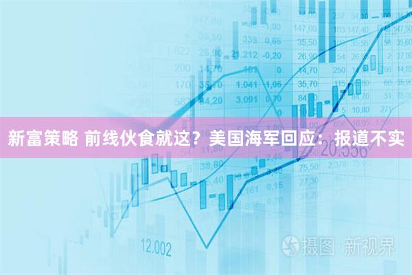 新富策略 前线伙食就这？美国海军回应：报道不实