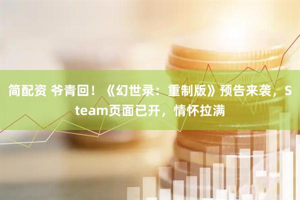 简配资 爷青回！《幻世录：重制版》预告来袭，Steam页面已开，情怀拉满