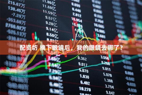 配资坊 摘下眼镜后，我的眼睛去哪了？