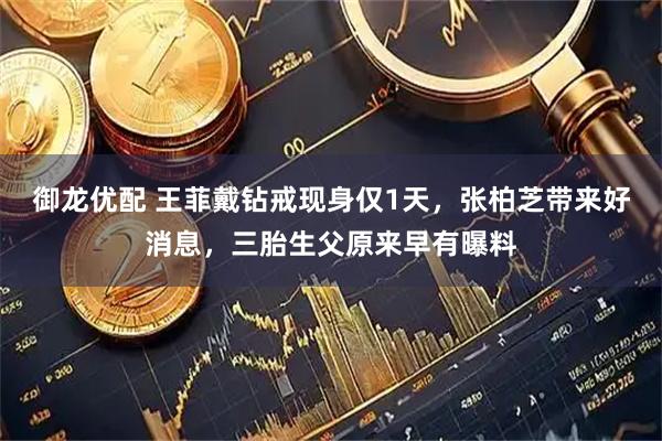 御龙优配 王菲戴钻戒现身仅1天,张柏芝带来好消息,三胎生父原来早有曝料