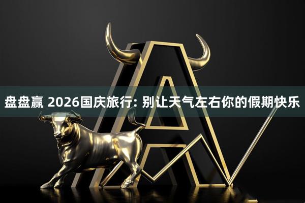 盘盘赢 2026国庆旅行: 别让天气左右你的假期快乐