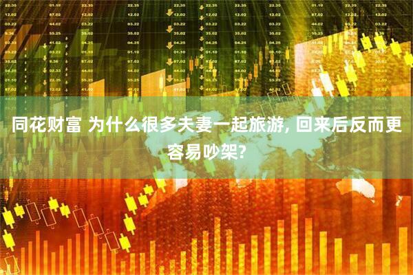 同花财富 为什么很多夫妻一起旅游, 回来后反而更容易吵架?