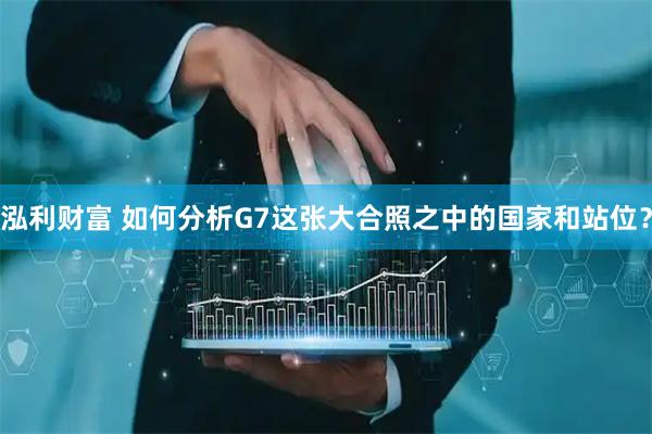 泓利财富 如何分析G7这张大合照之中的国家和站位？