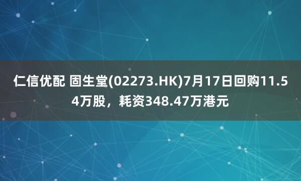 仁信优配 固生堂(02273.HK)7月17日回购11.54万股，耗资348.47万港元