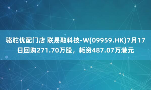 骆驼优配门店 联易融科技-W(09959.HK)7月17日回购271.70万股，耗资487.07万港元