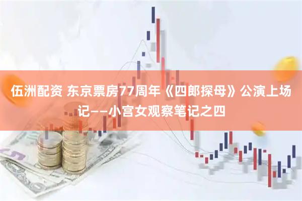 伍洲配资 东京票房77周年《四郎探母》公演上场记——小宫女观察笔记之四