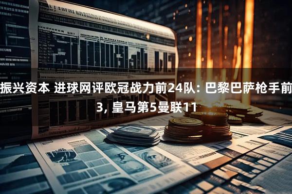 振兴资本 进球网评欧冠战力前24队: 巴黎巴萨枪手前3, 皇马第5曼联11